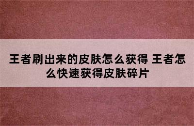 王者刷出来的皮肤怎么获得 王者怎么快速获得皮肤碎片